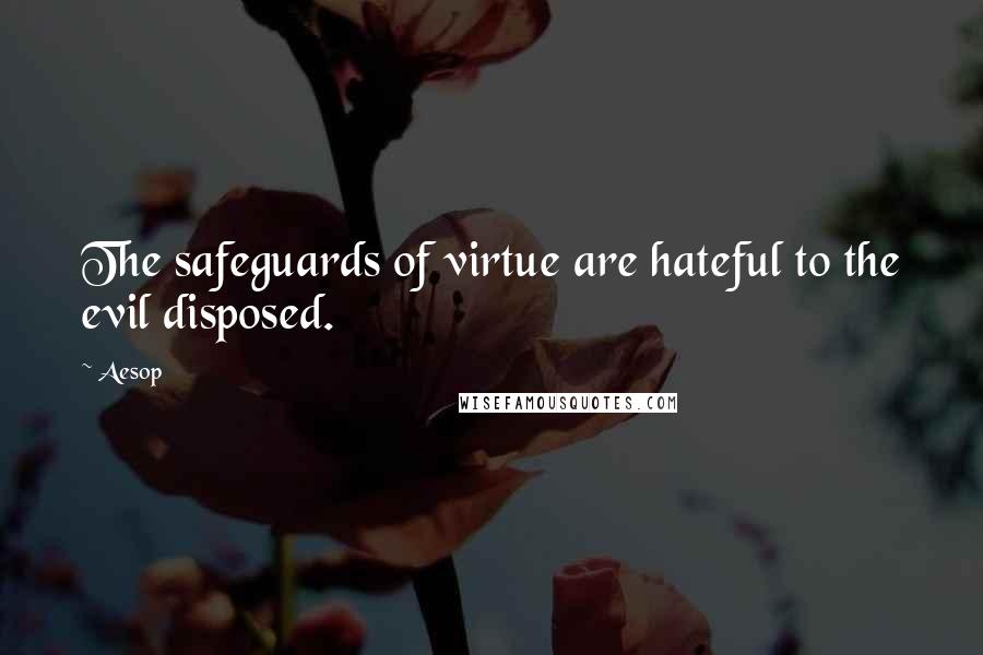 Aesop Quotes: The safeguards of virtue are hateful to the evil disposed.