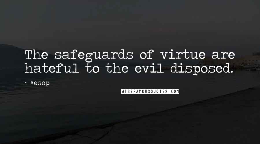 Aesop Quotes: The safeguards of virtue are hateful to the evil disposed.