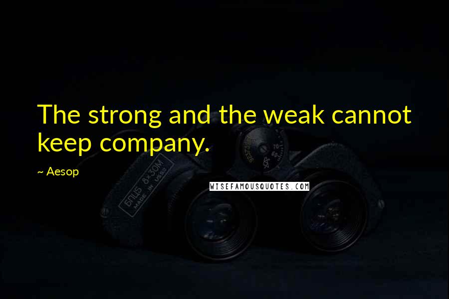 Aesop Quotes: The strong and the weak cannot keep company.