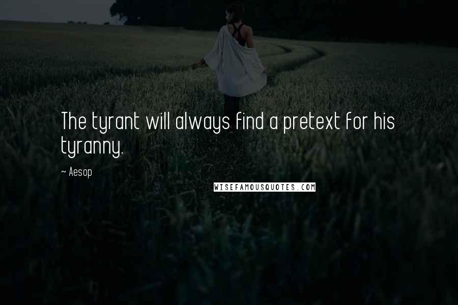 Aesop Quotes: The tyrant will always find a pretext for his tyranny.