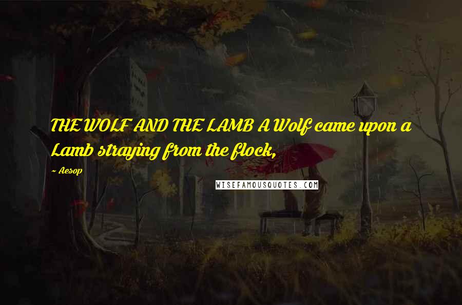 Aesop Quotes: THE WOLF AND THE LAMB A Wolf came upon a Lamb straying from the flock,