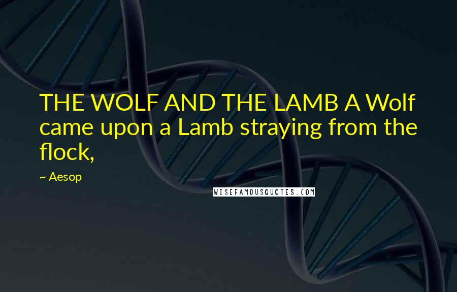 Aesop Quotes: THE WOLF AND THE LAMB A Wolf came upon a Lamb straying from the flock,