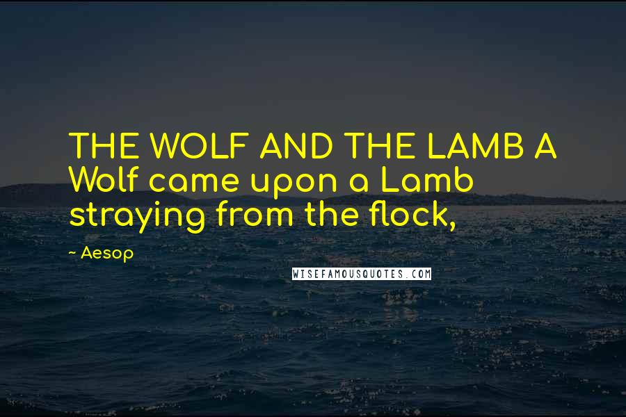 Aesop Quotes: THE WOLF AND THE LAMB A Wolf came upon a Lamb straying from the flock,