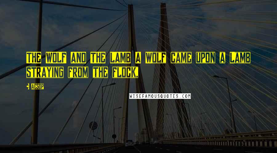 Aesop Quotes: THE WOLF AND THE LAMB A Wolf came upon a Lamb straying from the flock,