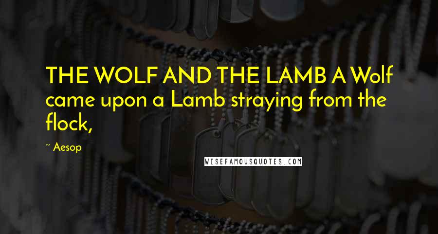 Aesop Quotes: THE WOLF AND THE LAMB A Wolf came upon a Lamb straying from the flock,