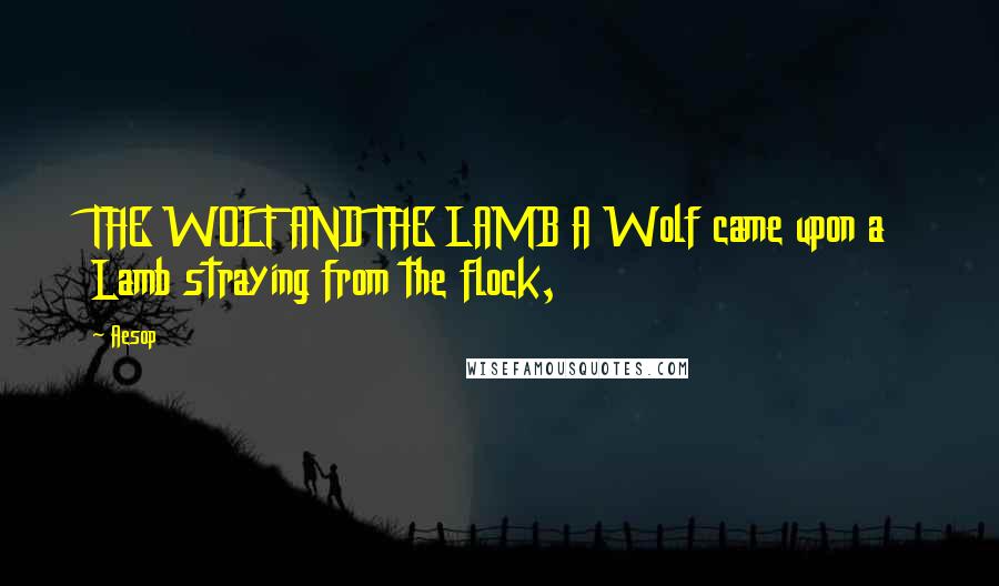 Aesop Quotes: THE WOLF AND THE LAMB A Wolf came upon a Lamb straying from the flock,