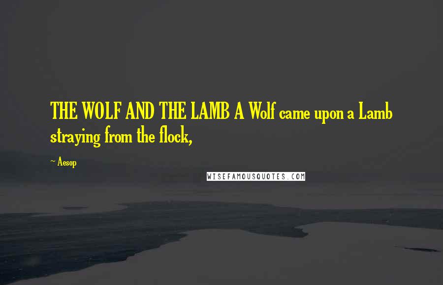 Aesop Quotes: THE WOLF AND THE LAMB A Wolf came upon a Lamb straying from the flock,