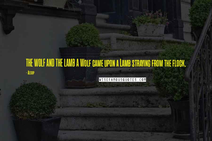 Aesop Quotes: THE WOLF AND THE LAMB A Wolf came upon a Lamb straying from the flock,