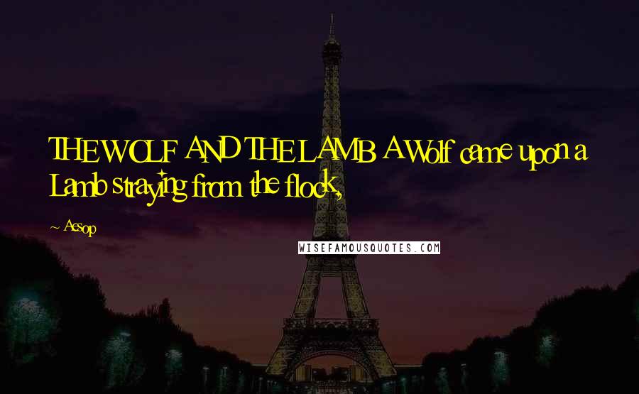 Aesop Quotes: THE WOLF AND THE LAMB A Wolf came upon a Lamb straying from the flock,