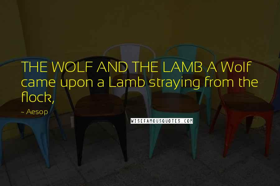 Aesop Quotes: THE WOLF AND THE LAMB A Wolf came upon a Lamb straying from the flock,