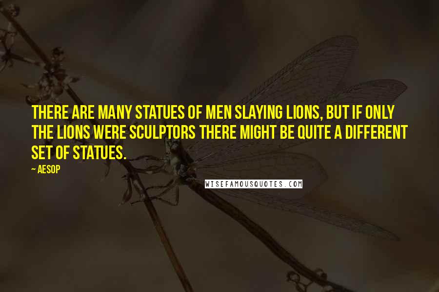Aesop Quotes: There are many statues of men slaying lions, but if only the lions were sculptors there might be quite a different set of statues.