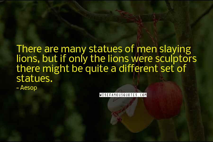 Aesop Quotes: There are many statues of men slaying lions, but if only the lions were sculptors there might be quite a different set of statues.