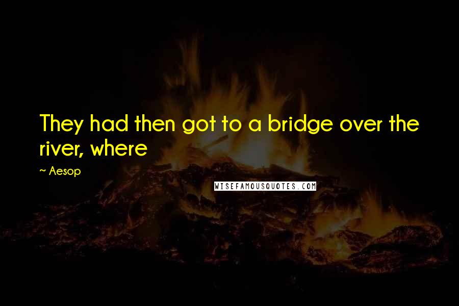 Aesop Quotes: They had then got to a bridge over the river, where