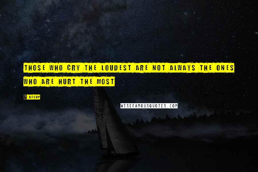 Aesop Quotes: Those who cry the loudest are not always the ones who are hurt the most