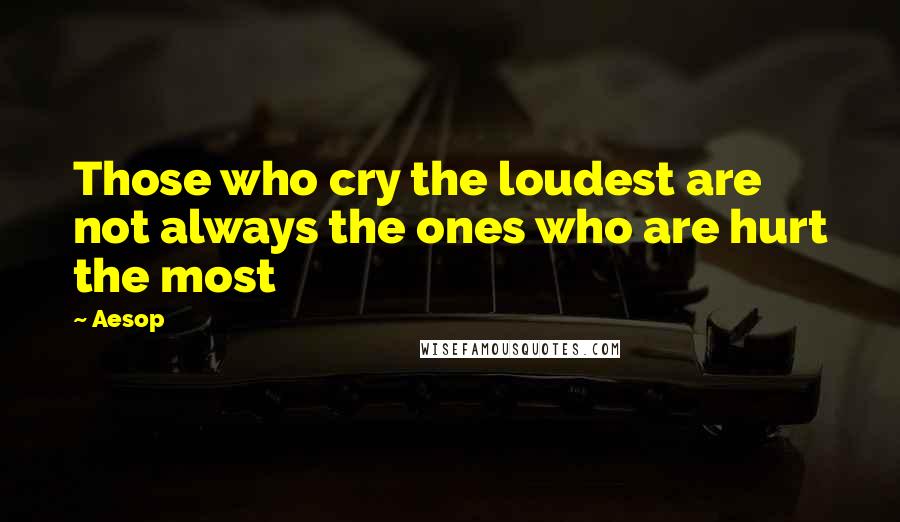 Aesop Quotes: Those who cry the loudest are not always the ones who are hurt the most