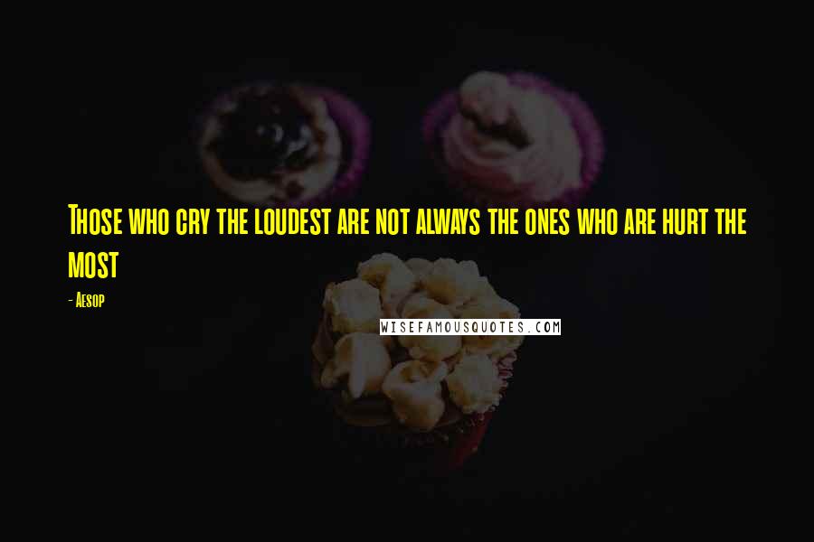 Aesop Quotes: Those who cry the loudest are not always the ones who are hurt the most