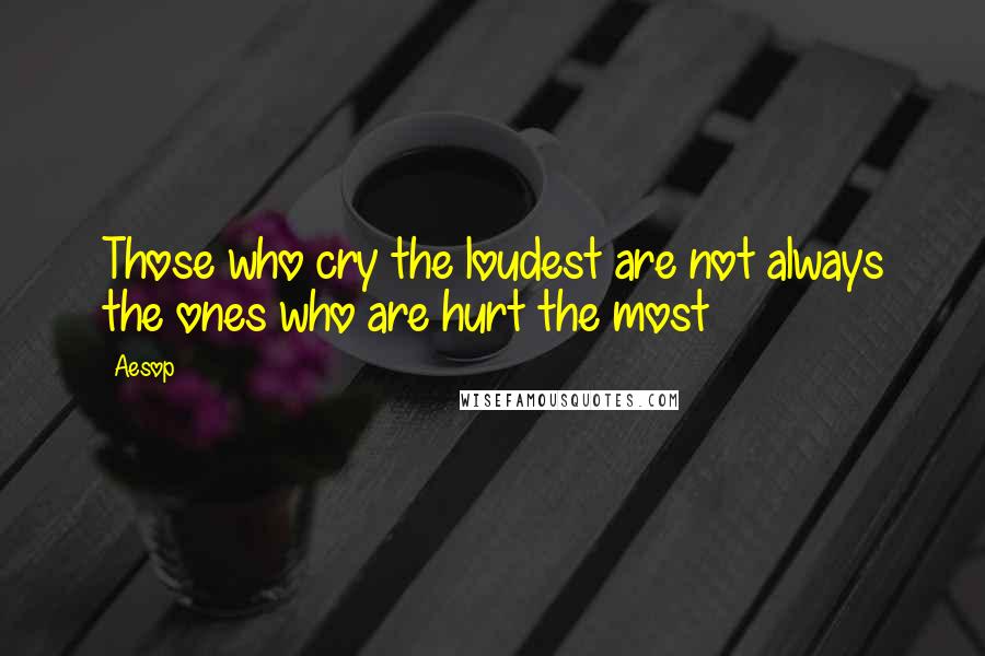 Aesop Quotes: Those who cry the loudest are not always the ones who are hurt the most