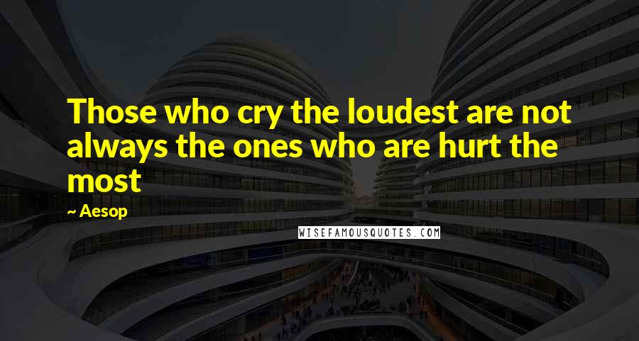 Aesop Quotes: Those who cry the loudest are not always the ones who are hurt the most