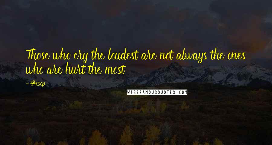 Aesop Quotes: Those who cry the loudest are not always the ones who are hurt the most