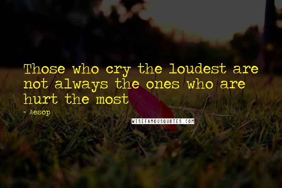 Aesop Quotes: Those who cry the loudest are not always the ones who are hurt the most