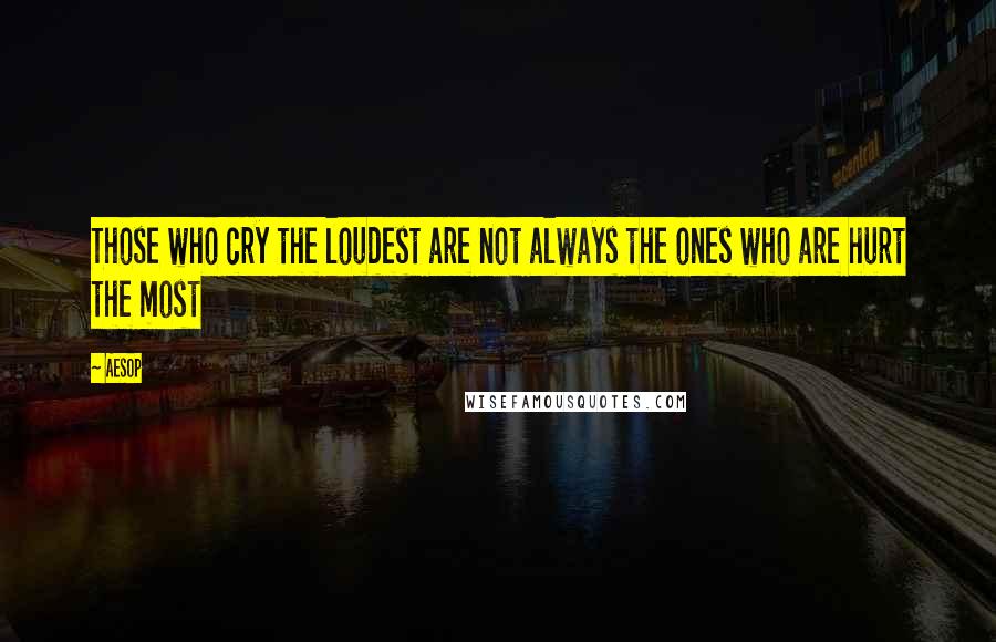 Aesop Quotes: Those who cry the loudest are not always the ones who are hurt the most