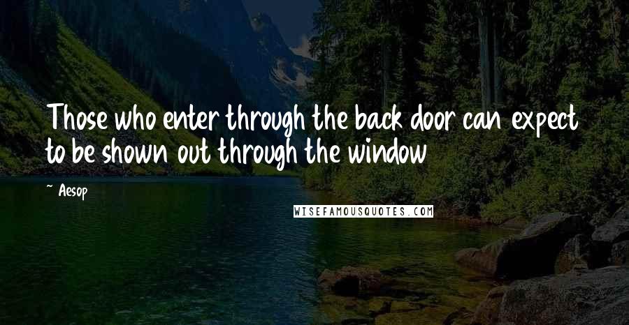 Aesop Quotes: Those who enter through the back door can expect to be shown out through the window