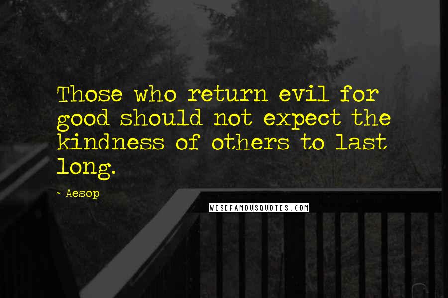 Aesop Quotes: Those who return evil for good should not expect the kindness of others to last long.