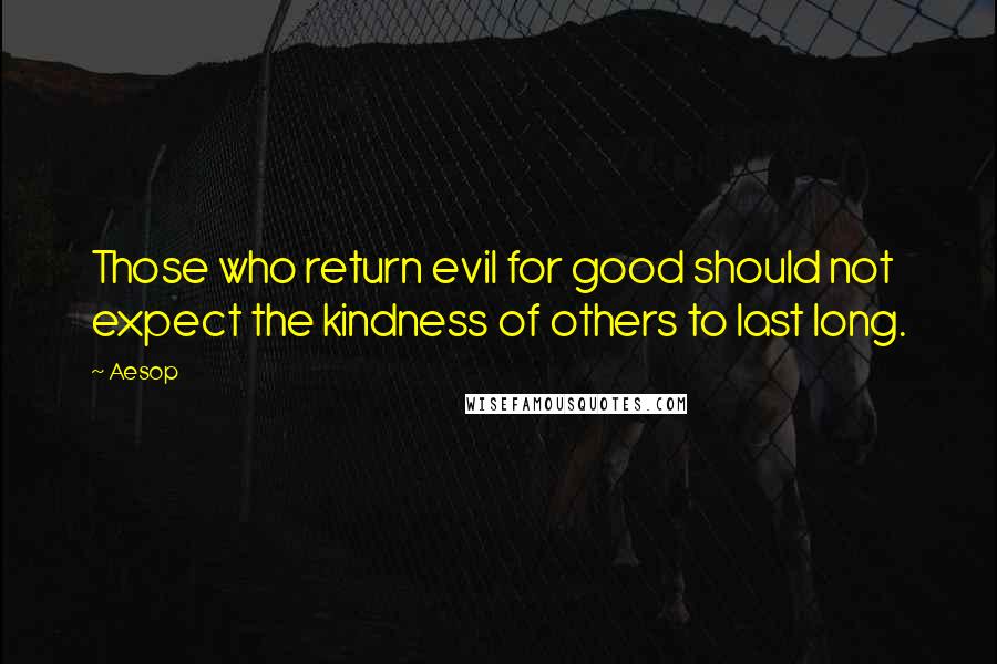 Aesop Quotes: Those who return evil for good should not expect the kindness of others to last long.