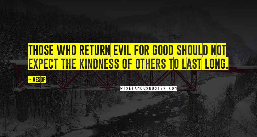 Aesop Quotes: Those who return evil for good should not expect the kindness of others to last long.