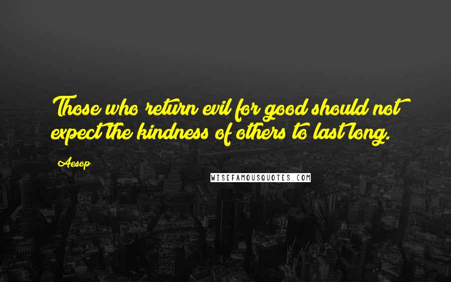 Aesop Quotes: Those who return evil for good should not expect the kindness of others to last long.