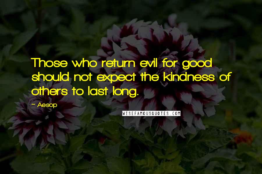 Aesop Quotes: Those who return evil for good should not expect the kindness of others to last long.