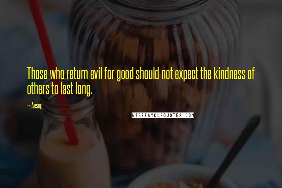 Aesop Quotes: Those who return evil for good should not expect the kindness of others to last long.