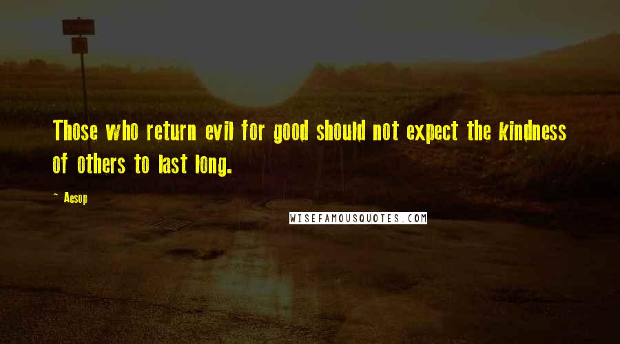 Aesop Quotes: Those who return evil for good should not expect the kindness of others to last long.