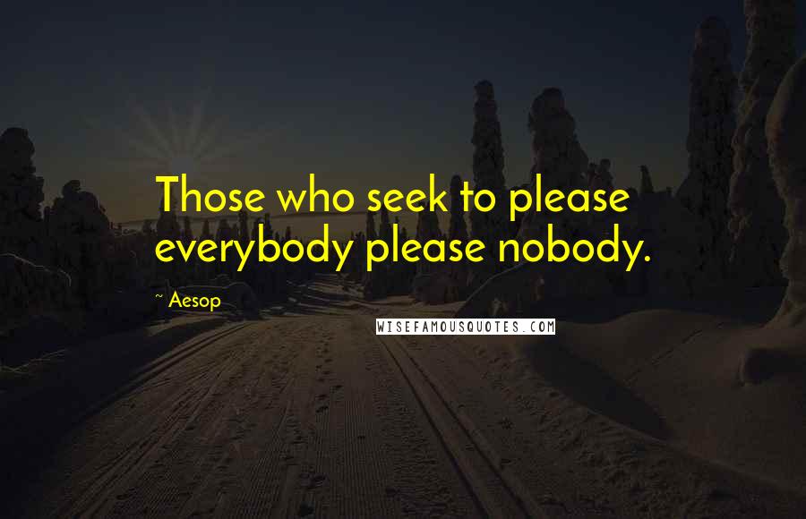 Aesop Quotes: Those who seek to please everybody please nobody.