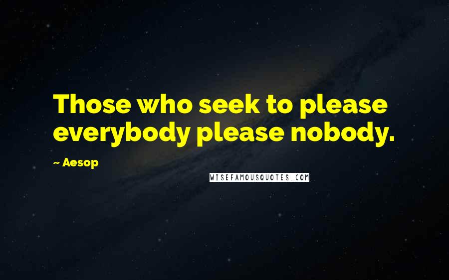 Aesop Quotes: Those who seek to please everybody please nobody.