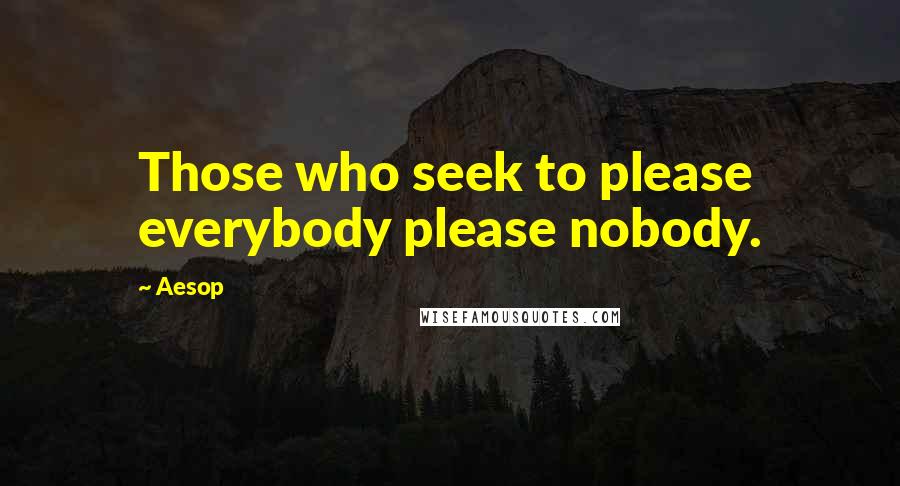 Aesop Quotes: Those who seek to please everybody please nobody.