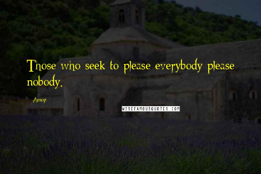 Aesop Quotes: Those who seek to please everybody please nobody.