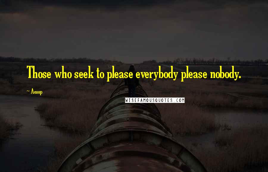 Aesop Quotes: Those who seek to please everybody please nobody.