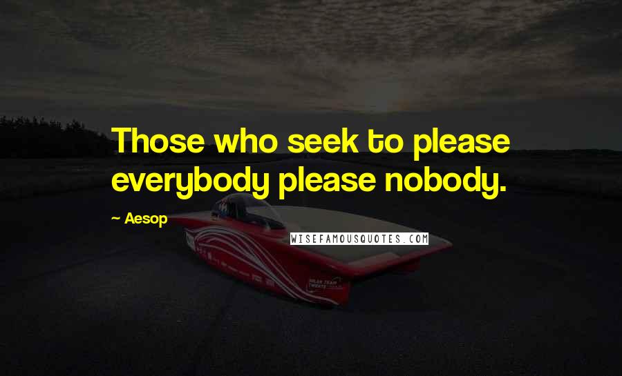 Aesop Quotes: Those who seek to please everybody please nobody.