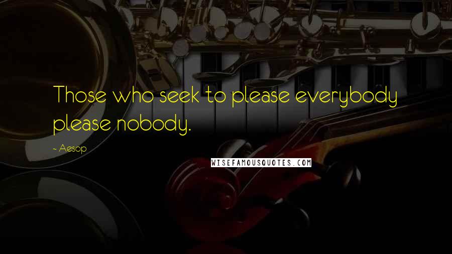 Aesop Quotes: Those who seek to please everybody please nobody.