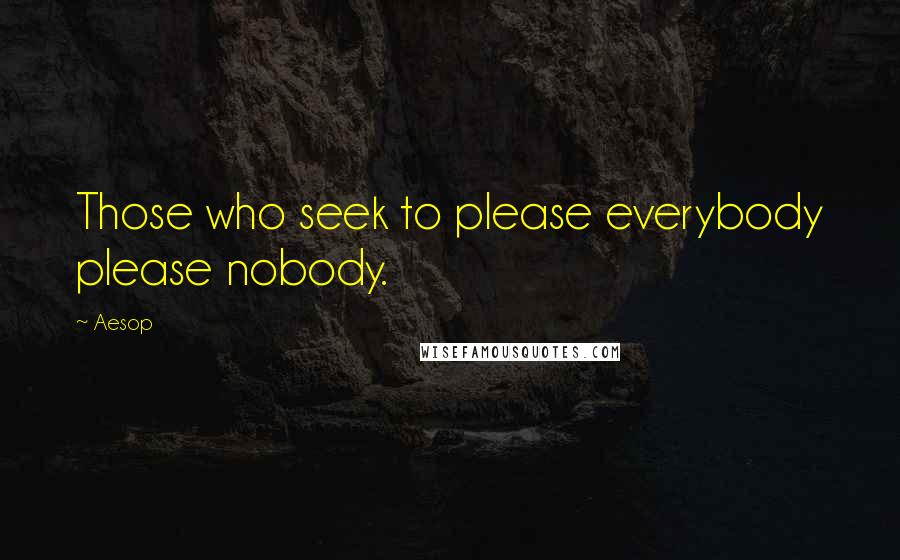 Aesop Quotes: Those who seek to please everybody please nobody.