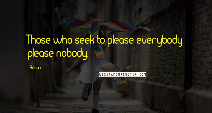 Aesop Quotes: Those who seek to please everybody please nobody.