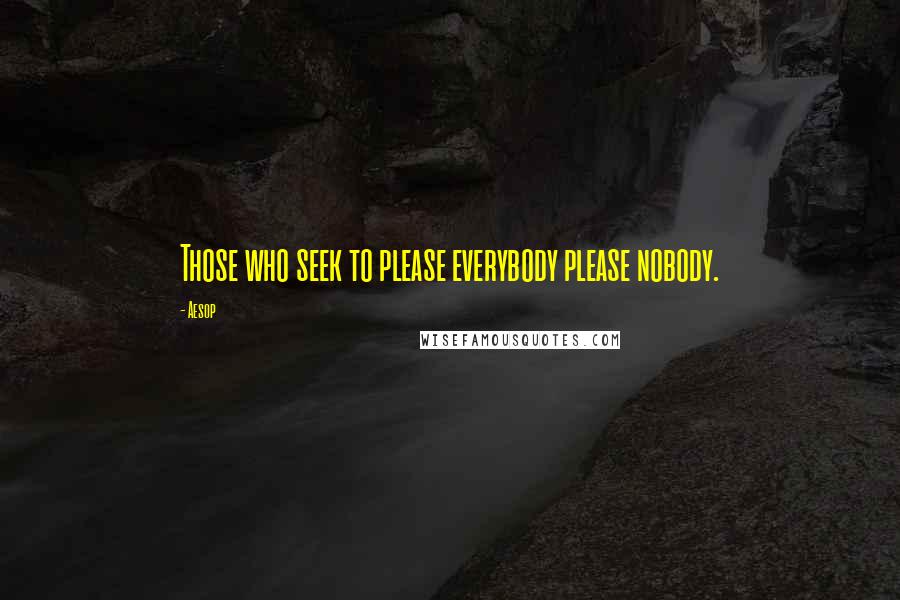 Aesop Quotes: Those who seek to please everybody please nobody.