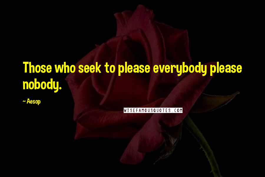 Aesop Quotes: Those who seek to please everybody please nobody.