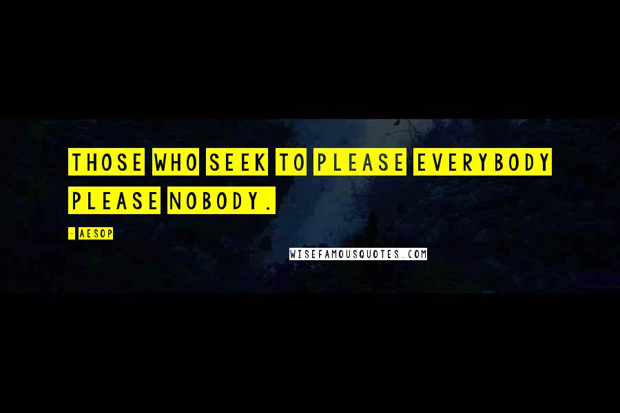 Aesop Quotes: Those who seek to please everybody please nobody.