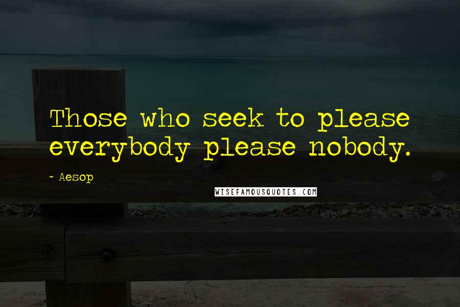 Aesop Quotes: Those who seek to please everybody please nobody.