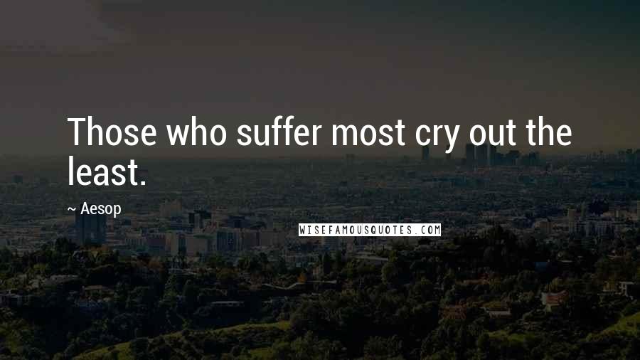 Aesop Quotes: Those who suffer most cry out the least.