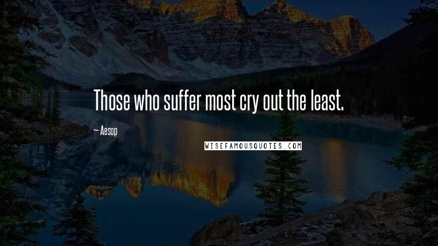 Aesop Quotes: Those who suffer most cry out the least.