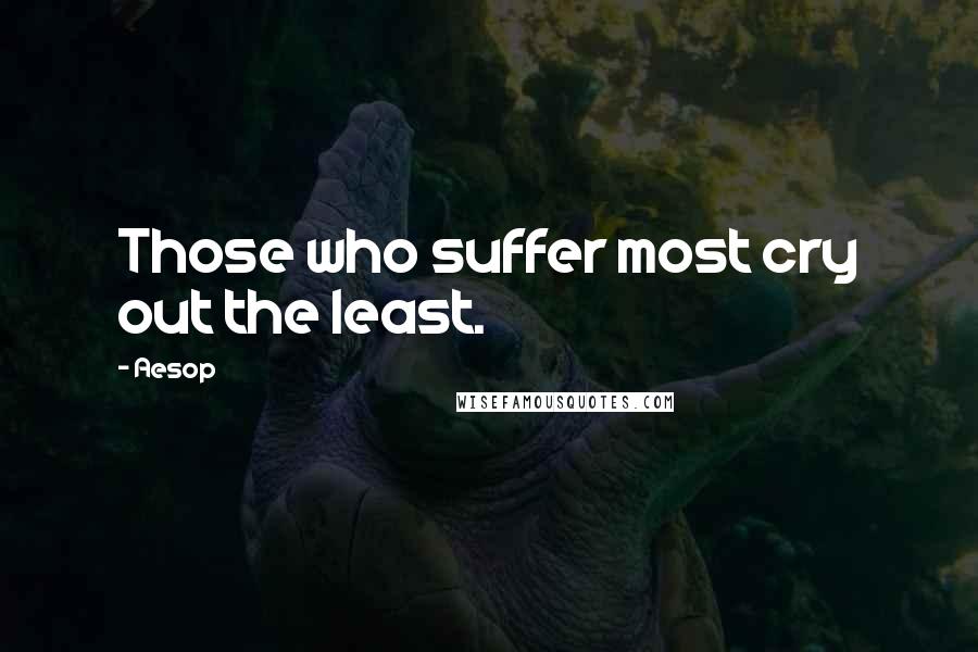 Aesop Quotes: Those who suffer most cry out the least.