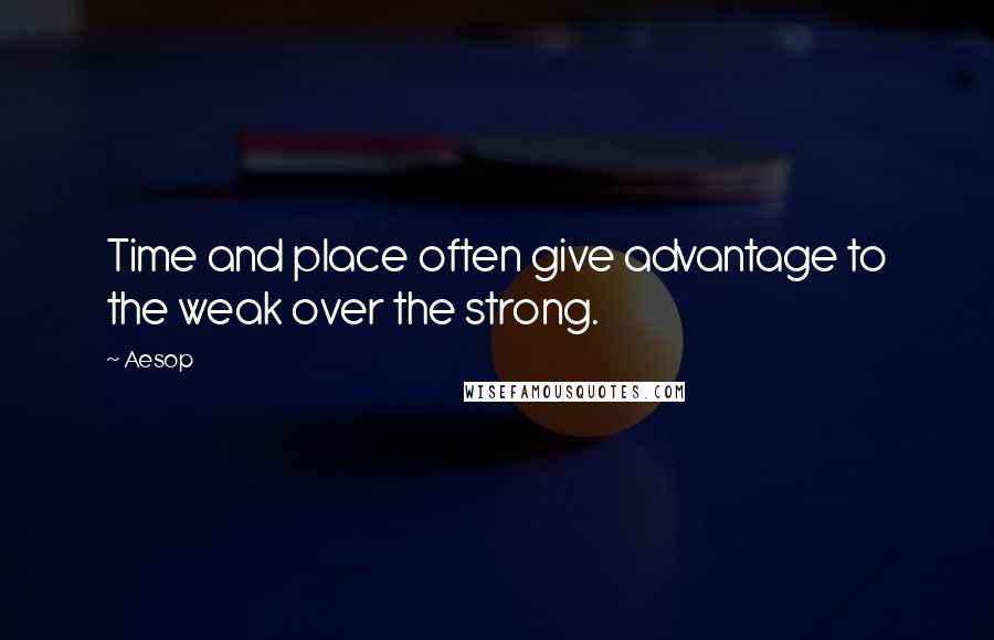 Aesop Quotes: Time and place often give advantage to the weak over the strong.
